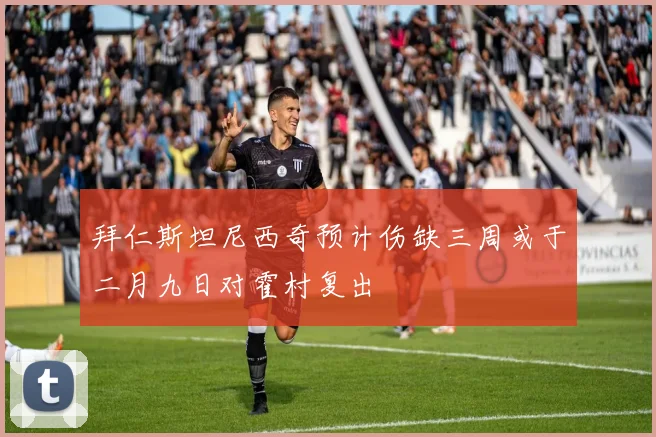 拜仁斯坦尼西奇预计伤缺三周或于二月九日对霍村复出