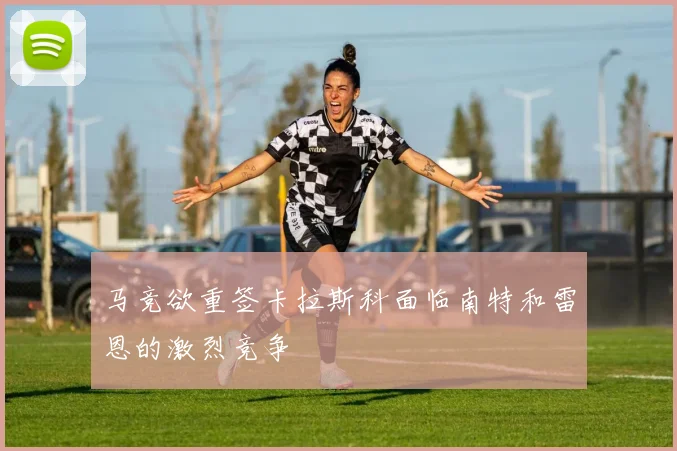 马竞欲重签卡拉斯科面临南特和雷恩的激烈竞争