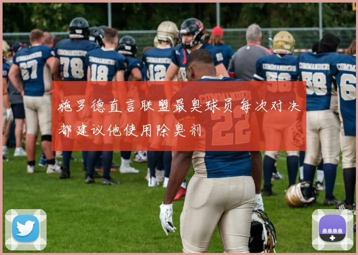施罗德直言联盟最臭球员每次对决都建议他使用除臭剂