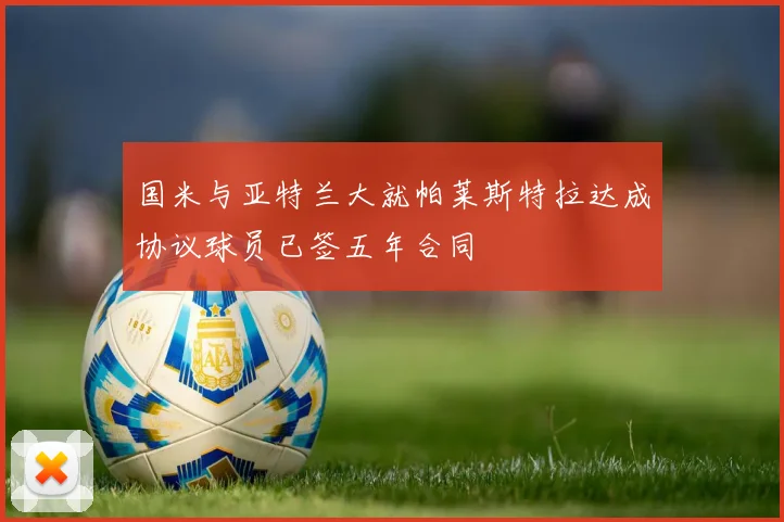 国米与亚特兰大就帕莱斯特拉达成协议球员已签五年合同