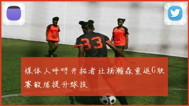 媒体人呼吁开拓者让杨瀚森重返G联赛锻炼提升球技