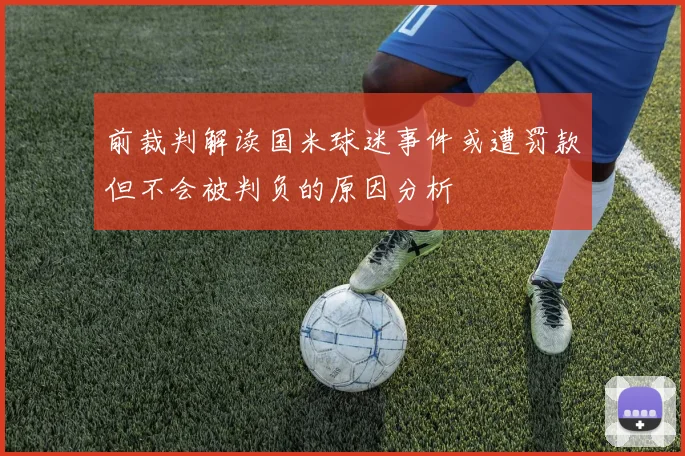 前裁判解读国米球迷事件或遭罚款但不会被判负的原因分析