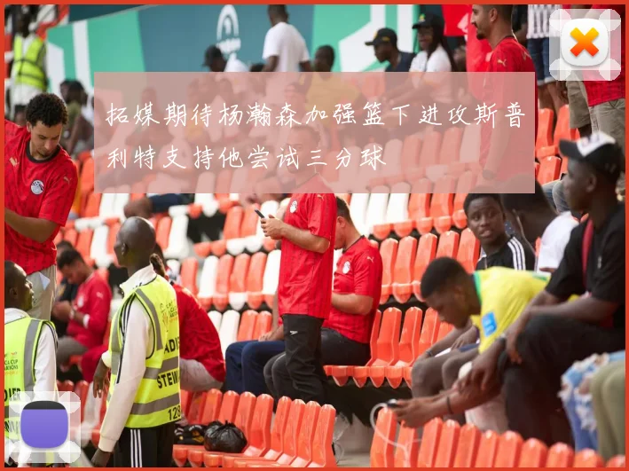 拓媒期待杨瀚森加强篮下进攻斯普利特支持他尝试三分球
