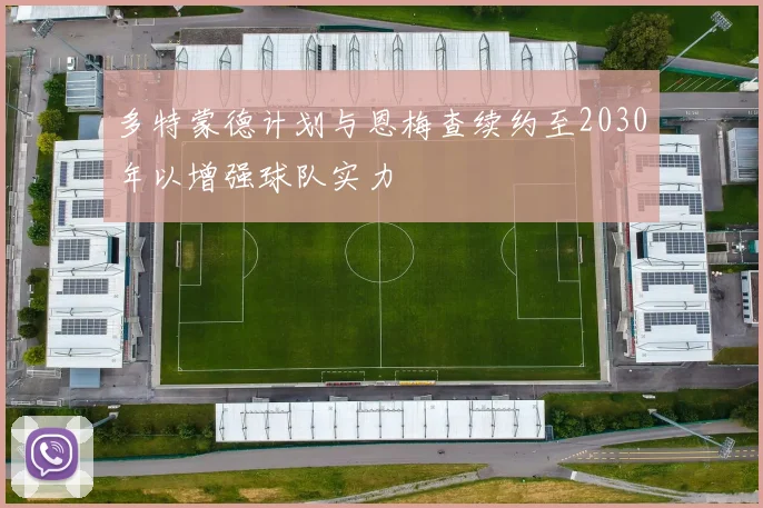 多特蒙德计划与恩梅查续约至2030年以增强球队实力