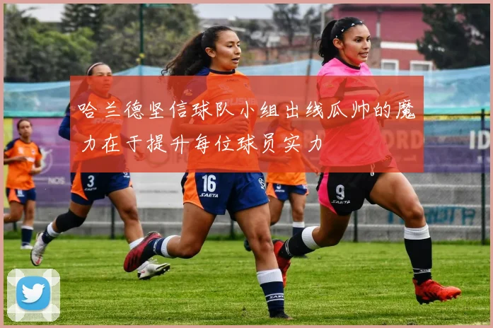 哈兰德坚信球队小组出线瓜帅的魔力在于提升每位球员实力