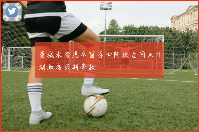 曼城未考虑冬窗召回阿坎吉国米计划激活买断条款