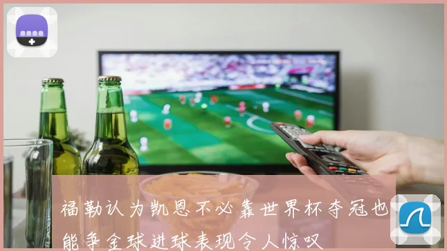 福勒认为凯恩不必靠世界杯夺冠也能争金球进球表现令人惊叹